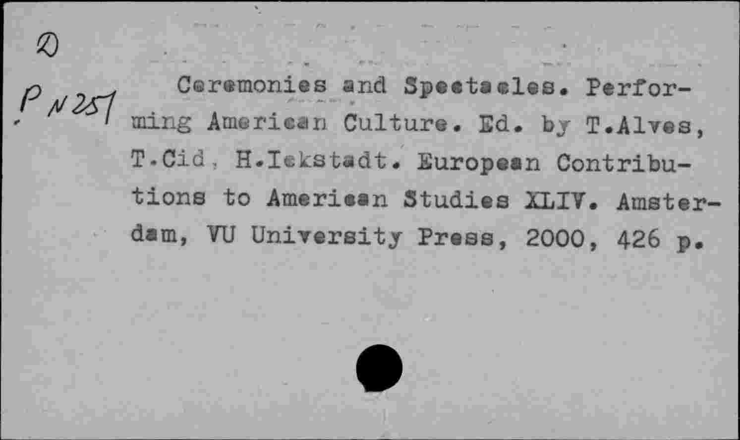 ﻿y9
Ceremonies and Speetacles. Performing Américain Culture. Ed. by T.Alves, T.Cid. H.Ickstadt. European Contributions to American Studies XLIV. Amsterdam, VU University Press, 2000, 426 p.